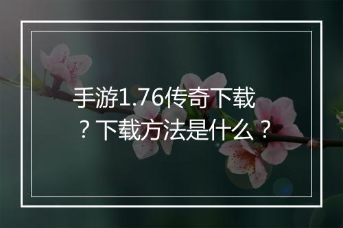 手游1.76传奇下载？下载方法是什么？