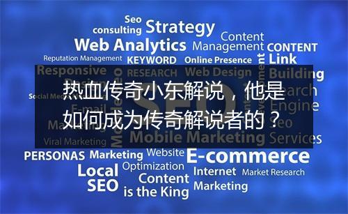 热血传奇小东解说，他是如何成为传奇解说者的？