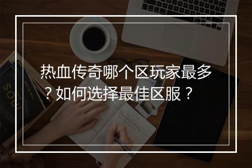 热血传奇哪个区玩家最多？如何选择最佳区服？