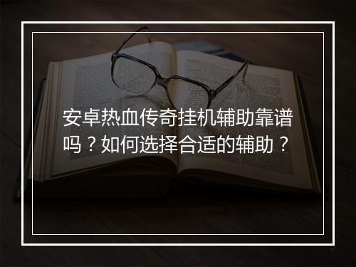 安卓热血传奇挂机辅助靠谱吗？如何选择合适的辅助？