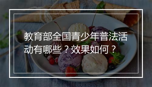 教育部全国青少年普法活动有哪些？效果如何？