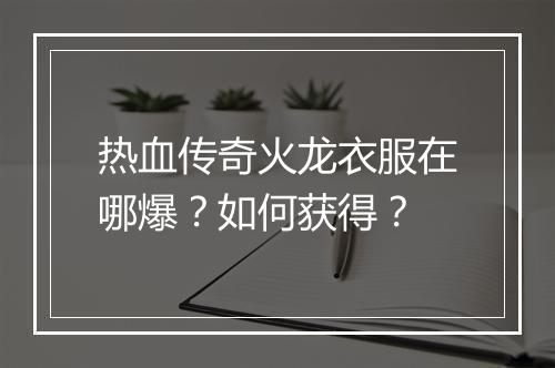 热血传奇火龙衣服在哪爆？如何获得？
