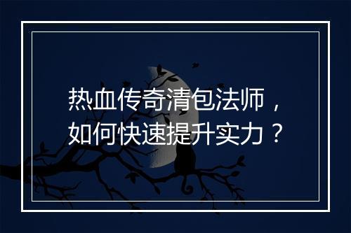 热血传奇清包法师，如何快速提升实力？