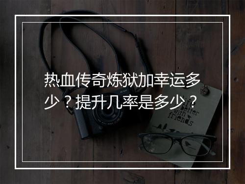 热血传奇炼狱加幸运多少？提升几率是多少？