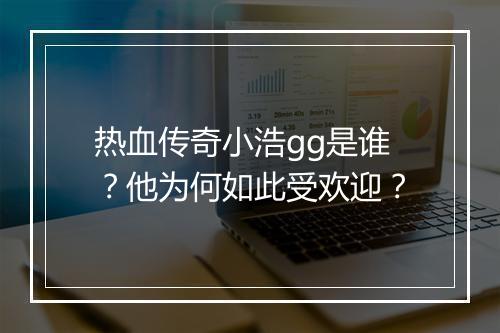 热血传奇小浩gg是谁？他为何如此受欢迎？