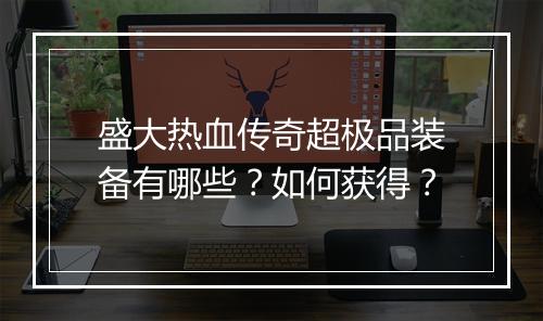 盛大热血传奇超极品装备有哪些？如何获得？