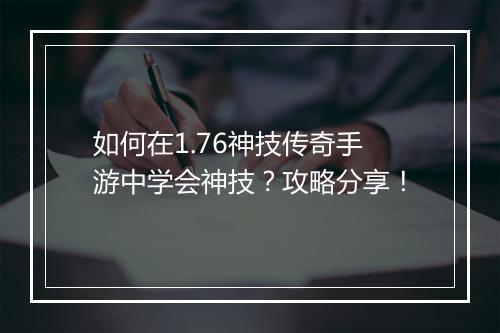 如何在1.76神技传奇手游中学会神技？攻略分享！