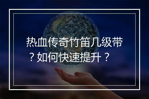 热血传奇竹笛几级带？如何快速提升？