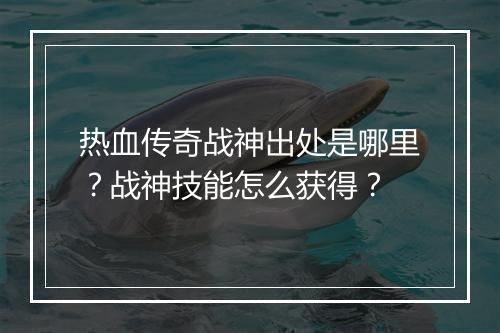 热血传奇战神出处是哪里？战神技能怎么获得？