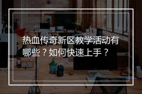 热血传奇新区教学活动有哪些？如何快速上手？