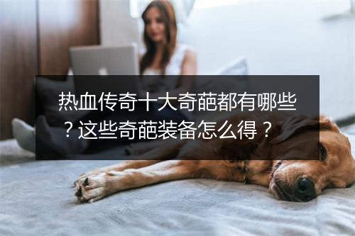 热血传奇十大奇葩都有哪些？这些奇葩装备怎么得？