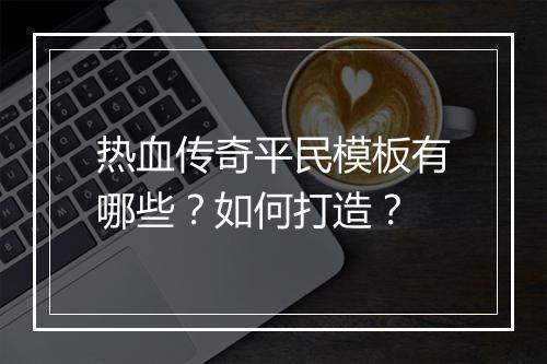 热血传奇平民模板有哪些？如何打造？