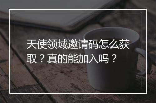 天使领域邀请码怎么获取？真的能加入吗？