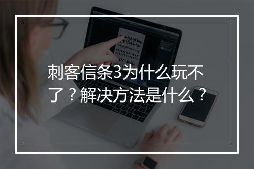 刺客信条3为什么玩不了？解决方法是什么？