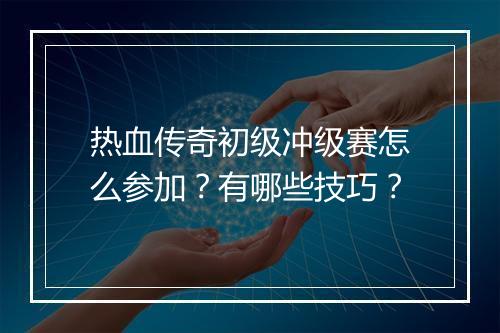 热血传奇初级冲级赛怎么参加？有哪些技巧？