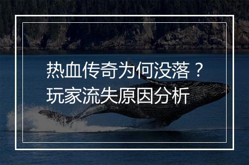 热血传奇为何没落？玩家流失原因分析