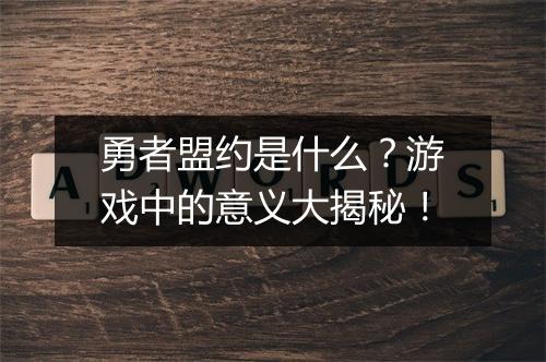 勇者盟约是什么？游戏中的意义大揭秘！