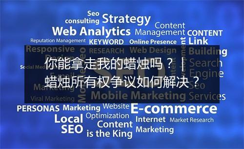 你能拿走我的蜡烛吗？｜ 蜡烛所有权争议如何解决？