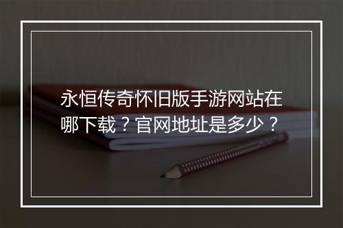 永恒传奇怀旧版手游网站在哪下载？官网地址是多少？