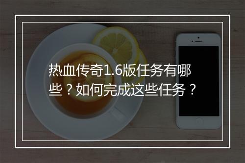 热血传奇1.6版任务有哪些？如何完成这些任务？
