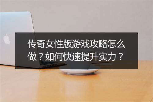 传奇女性版游戏攻略怎么做？如何快速提升实力？
