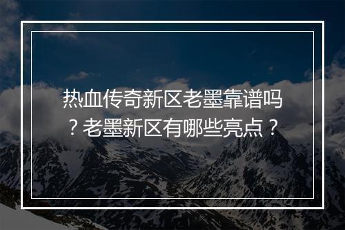 热血传奇新区老墨靠谱吗？老墨新区有哪些亮点？