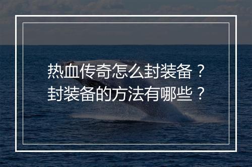 热血传奇怎么封装备？封装备的方法有哪些？