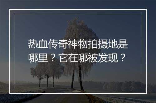 热血传奇神物拍摄地是哪里？它在哪被发现？
