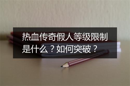 热血传奇假人等级限制是什么？如何突破？