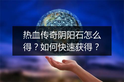 热血传奇阴阳石怎么得？如何快速获得？