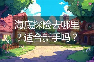 海底探险去哪里？适合新手吗？
