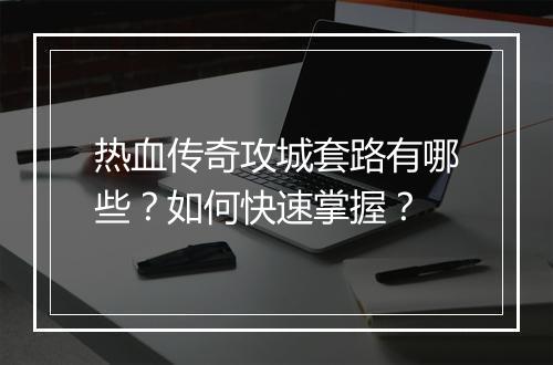 热血传奇攻城套路有哪些？如何快速掌握？