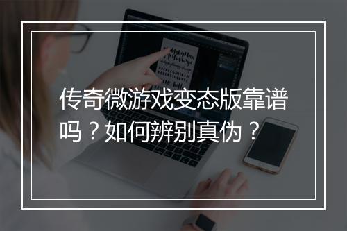 传奇微游戏变态版靠谱吗？如何辨别真伪？