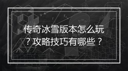 传奇冰雪版本怎么玩？攻略技巧有哪些？