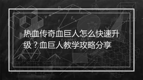 热血传奇血巨人怎么快速升级？血巨人教学攻略分享