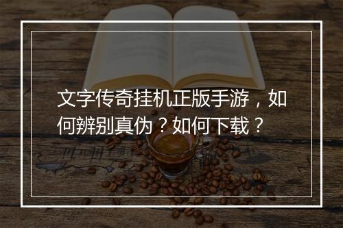 文字传奇挂机正版手游，如何辨别真伪？如何下载？