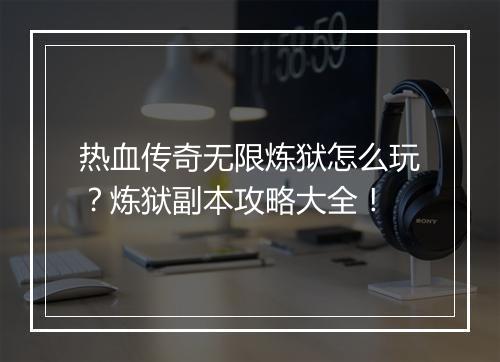 热血传奇无限炼狱怎么玩？炼狱副本攻略大全！