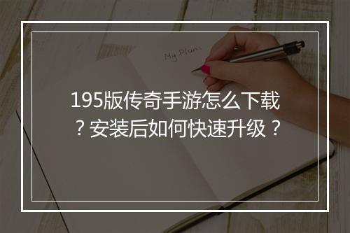 195版传奇手游怎么下载？安装后如何快速升级？