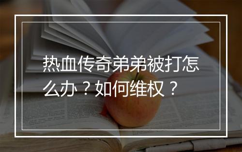 热血传奇弟弟被打怎么办？如何维权？
