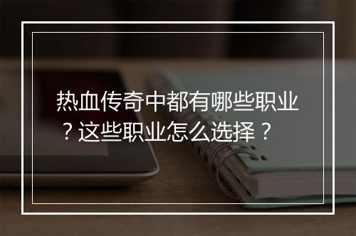 热血传奇中都有哪些职业？这些职业怎么选择？