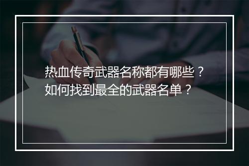 热血传奇武器名称都有哪些？如何找到最全的武器名单？