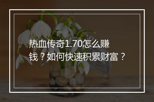 热血传奇1.70怎么赚钱？如何快速积累财富？