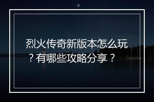 烈火传奇新版本怎么玩？有哪些攻略分享？