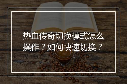 热血传奇切换模式怎么操作？如何快速切换？