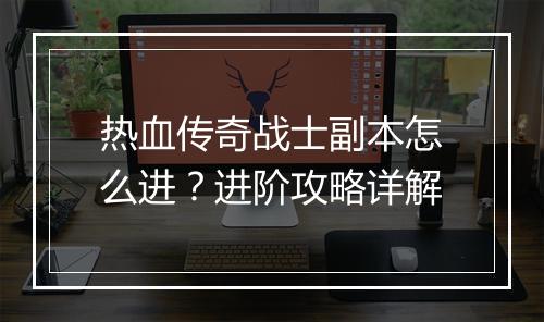 热血传奇战士副本怎么进？进阶攻略详解