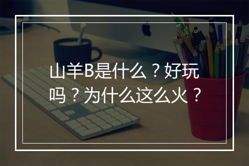 山羊B是什么？好玩吗？为什么这么火？
