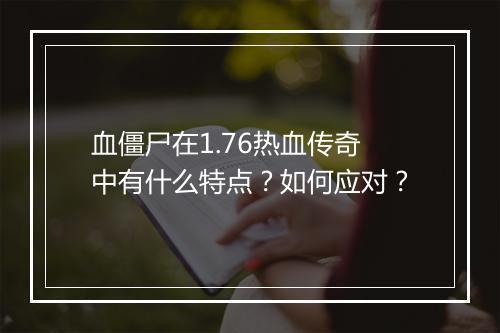 血僵尸在1.76热血传奇中有什么特点？如何应对？