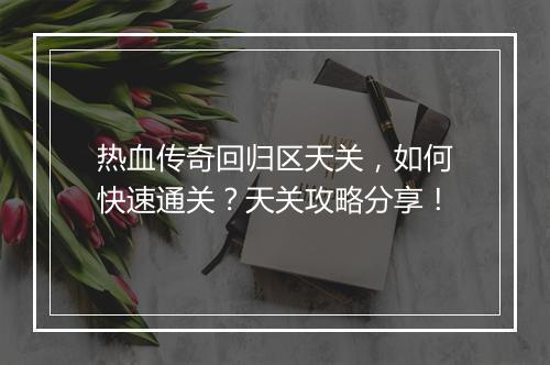 热血传奇回归区天关，如何快速通关？天关攻略分享！