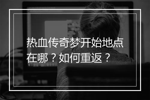 热血传奇梦开始地点在哪？如何重返？