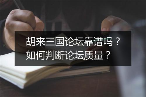 胡来三国论坛靠谱吗？如何判断论坛质量？